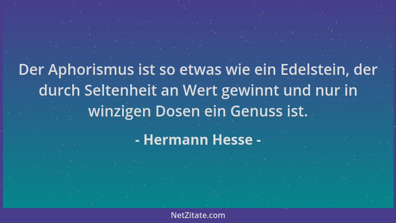 Hermann Hesse - Der Aphorismus ist so etwas wie ein Edelstein, der durch Seltenheit an Wert gewinnt und nur in winzigen Dos...