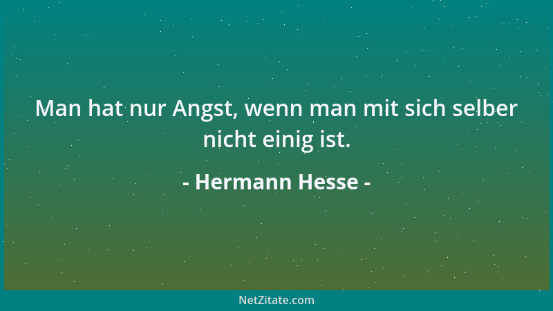 Hermann Hesse - Man hat nur Angst, wenn man mit sich selber nicht einig ist....