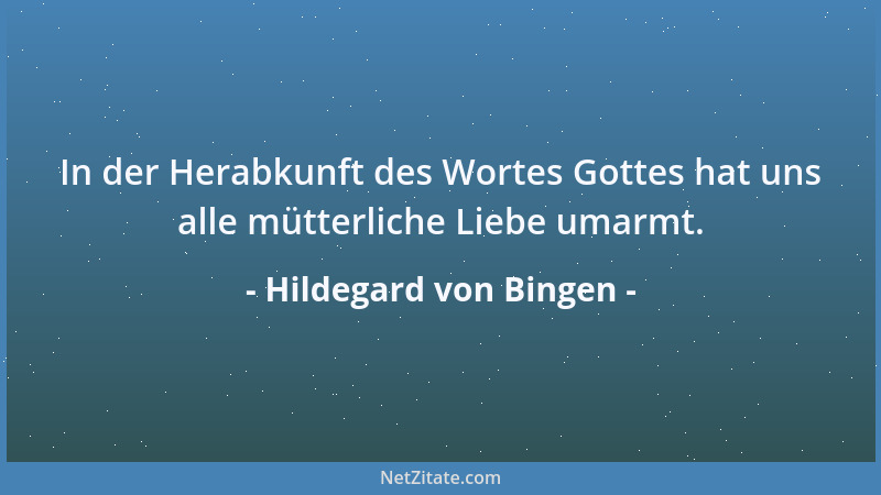 Hildegard von Bingen - In der Herabkunft des Wortes Gottes hat uns alle mütterliche Liebe umarmt....