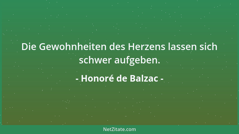 Honoré de Balzac - Die Gewohnheiten des Herzens lassen sich schwer aufgeben....