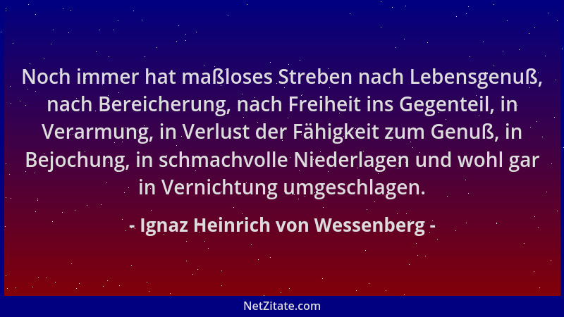 Ignaz Heinrich von Wessenberg - Noch immer hat maßloses Streben nach Lebensgenuß, nach Bereicherung, nach Freiheit ins Gege...