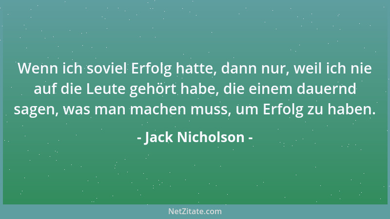 Jack Nicholson - Wenn ich soviel Erfolg hatte, dann nur, weil ich nie auf die Leute gehört habe, die einem dauernd sagen, w...