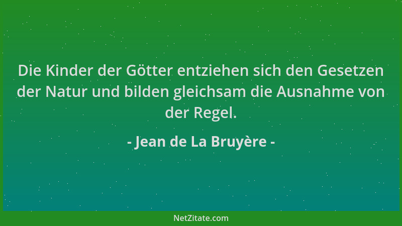 Jean de La Bruyère - Die Kinder der Götter entziehen sich den Gesetzen der Natur und bilden gleichsam die Ausnahme von der...