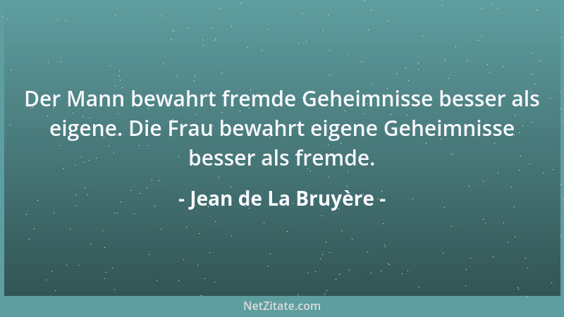 Jean de La Bruyère - Der Mann bewahrt fremde Geheimnisse besser als eigene. Die Frau bewahrt eigene Geheimnisse besser als...