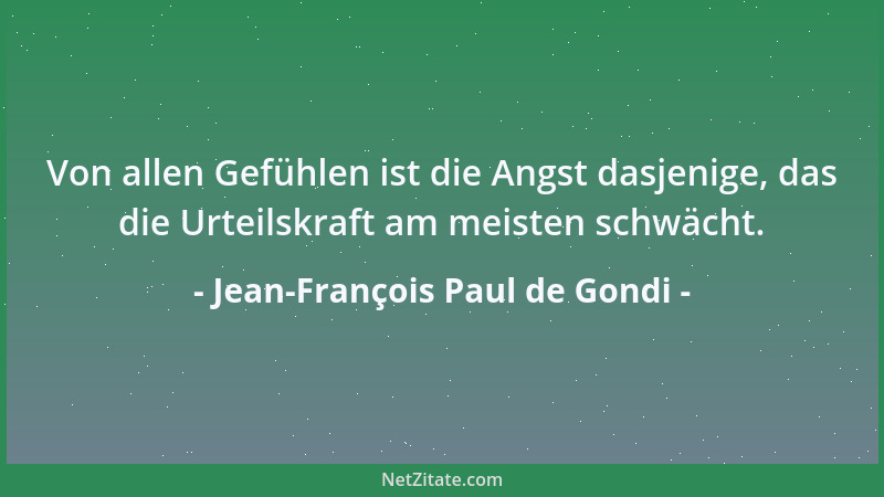 Jean-François Paul de Gondi - Von allen Gefühlen ist die Angst dasjenige, das die Urteilskraft am meisten schwächt....