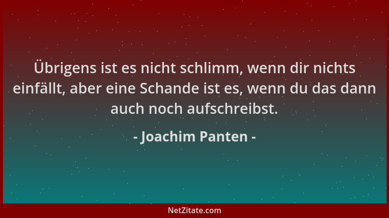 Joachim Panten - Übrigens ist es nicht schlimm, wenn dir nichts einfällt, aber eine Schande ist es, wenn du das dann auch n...