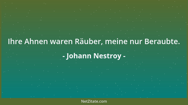 Johann Nestroy - Ihre Ahnen waren Räuber, meine nur Beraubte....
