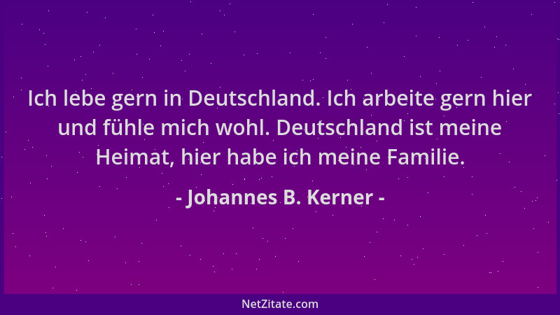 Johannes B. Kerner - Ich lebe gern in Deutschland. Ich arbeite gern hier und fühle mich wohl. Deutschland ist meine Heimat,...