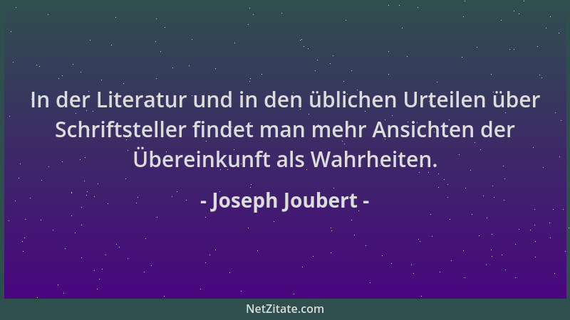 Joseph Joubert - In der Literatur und in den üblichen Urteilen über Schriftsteller findet man mehr Ansichten der Übereinkun...