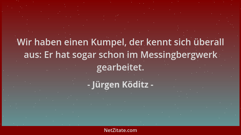 Jürgen Köditz - Wir haben einen Kumpel, der kennt sich überall aus: Er hat sogar schon im Messingbergwerk gearbeitet....