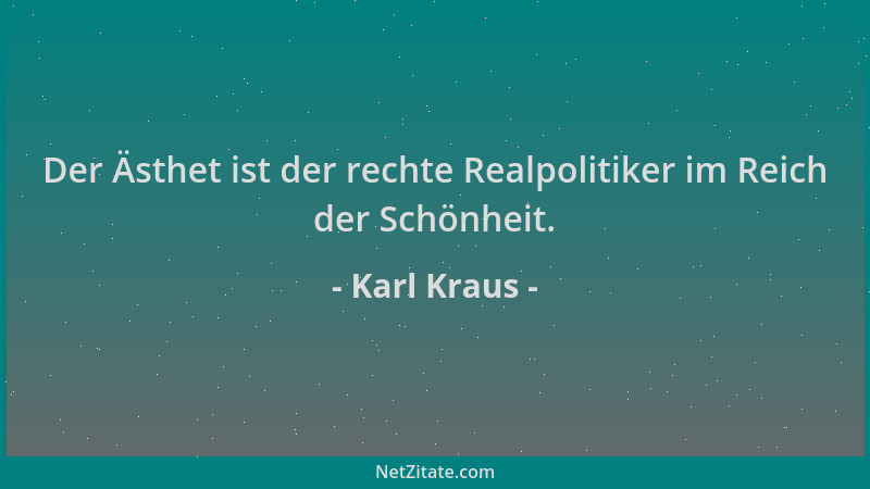 Karl Kraus - Der Ästhet ist der rechte Realpolitiker im Reich der Schönheit....