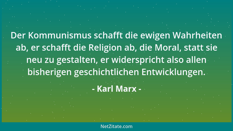 Karl Marx - Der Kommunismus schafft die ewigen Wahrheiten ab, er schafft die Religion ab, die Moral, statt sie neu zu gesta...