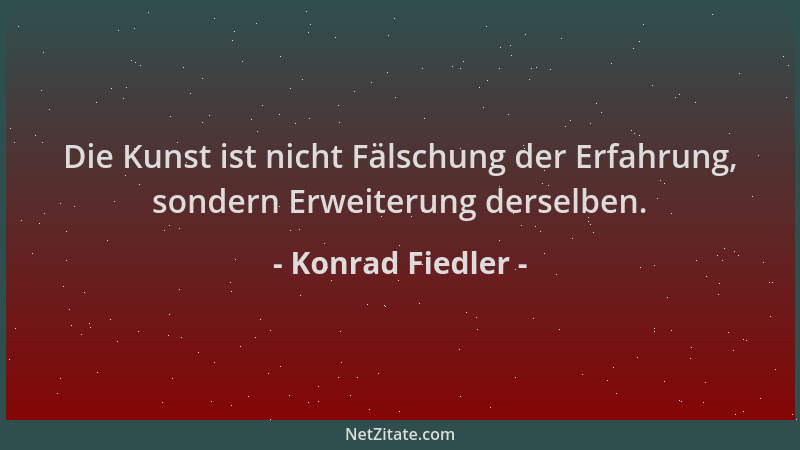 Konrad Fiedler - Die Kunst ist nicht Fälschung der Erfahrung, sondern Erweiterung derselben....