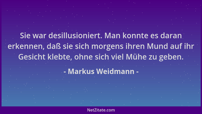 Markus Weidmann - Sie war desillusioniert. Man konnte es daran erkennen, daß sie sich morgens ihren Mund auf ihr Gesicht kl...