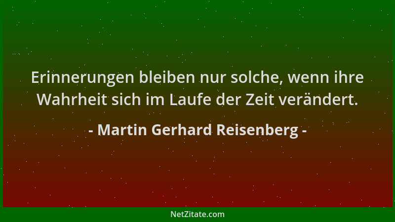 Martin Gerhard Reisenberg - Erinnerungen bleiben nur solche, wenn ihre Wahrheit sich im Laufe der Zeit verändert....