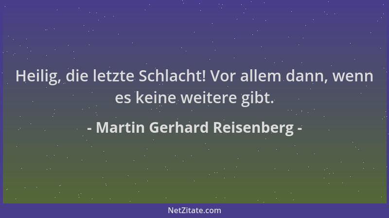 Martin Gerhard Reisenberg - Heilig, die letzte Schlacht! Vor allem dann, wenn es keine weitere gibt....