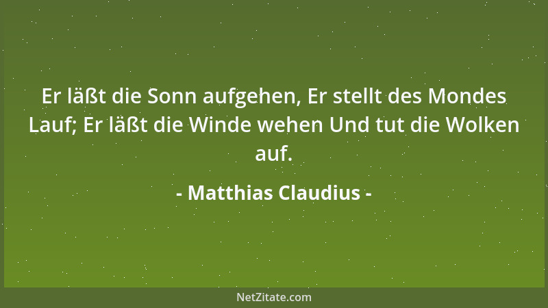 Matthias Claudius - Er läßt die Sonn aufgehen, Er stellt des Mondes Lauf; Er läßt die Winde wehen Und tut die Wolken auf....