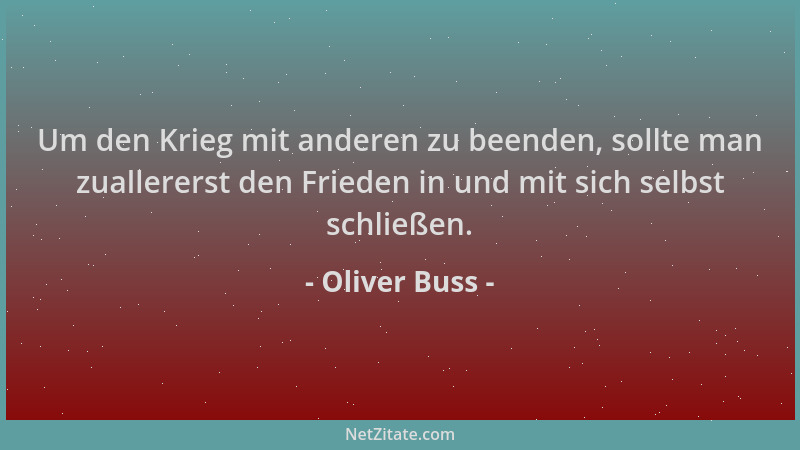 Oliver Buss - Um den Krieg mit anderen zu beenden, sollte man zuallererst den Frieden in und mit sich selbst schließen....
