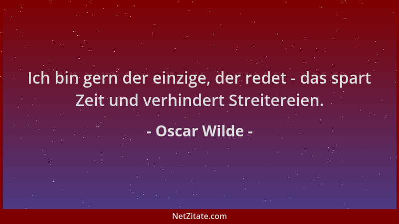 Oscar Wilde - Ich bin gern der einzige, der redet - das spart Zeit und verhindert Streitereien....