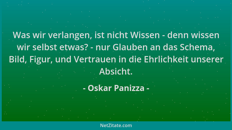 Oskar Panizza - Was wir verlangen, ist nicht Wissen - denn wissen wir selbst etwas? - nur Glauben an das Schema, Bild, Figu...
