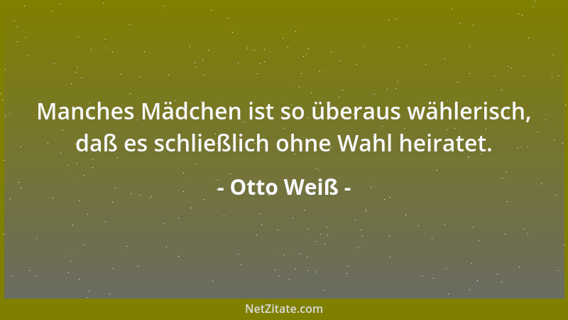 Otto Weiß - Manches Mädchen ist so überaus wählerisch, daß es schließlich ohne Wahl heiratet....
