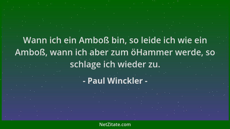 Paul Winckler - Wann ich ein Amboß bin, so leide ich wie ein Amboß, wann ich aber zum öHammer werde, so schlage ich wieder...