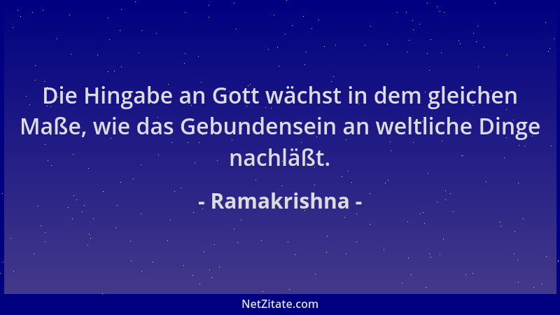 Ramakrishna - Die Hingabe an Gott wächst in dem gleichen Maße, wie das Gebundensein an weltliche Dinge nachläßt....