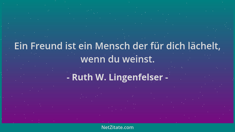 Ruth W. Lingenfelser - Ein Freund ist ein Mensch der für dich lächelt, wenn du weinst....
