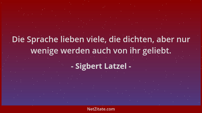 Sigbert Latzel - Die Sprache lieben viele, die dichten, aber nur wenige werden auch von ihr geliebt....