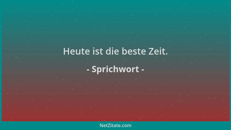 Sprichwort - Heute ist die beste Zeit....