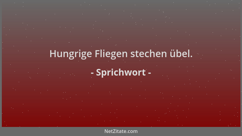 Sprichwort - Hungrige Fliegen stechen übel....
