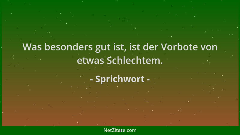 Sprichwort - Was besonders gut ist, ist der Vorbote von etwas Schlechtem....