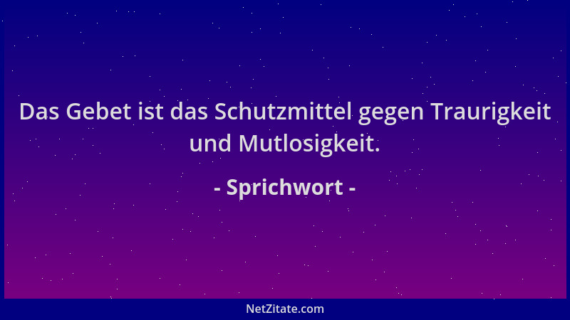 Sprichwort - Das Gebet ist das Schutzmittel gegen Traurigkeit und Mutlosigkeit....