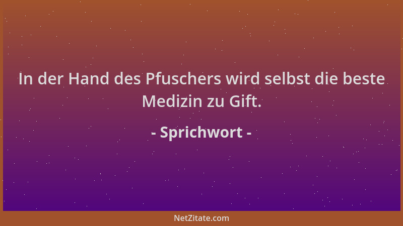 Sprichwort - In der Hand des Pfuschers wird selbst die beste Medizin zu Gift....