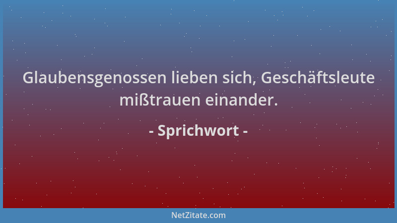 Sprichwort - Glaubensgenossen lieben sich, Geschäftsleute mißtrauen einander....