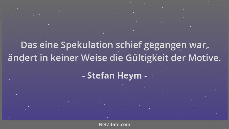 Stefan Heym - Das eine Spekulation schief gegangen war, ändert in keiner Weise die Gültigkeit der Motive....