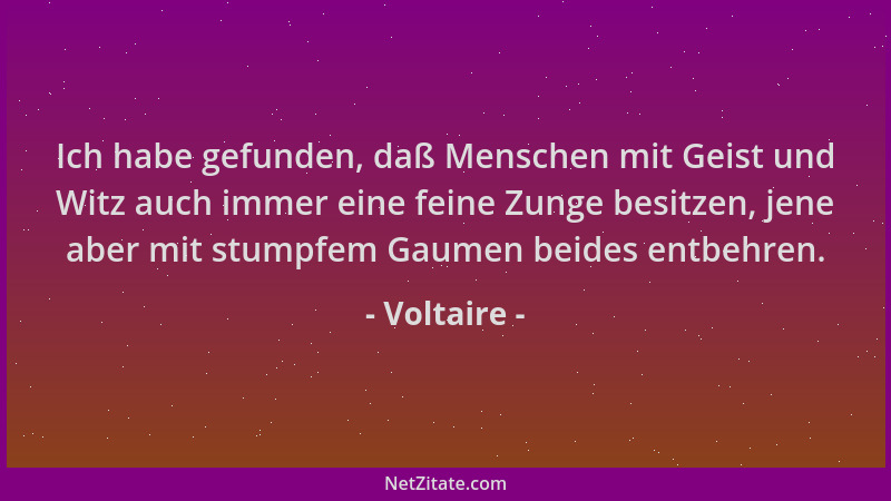 Voltaire - Ich habe gefunden, daß Menschen mit Geist und Witz auch immer eine feine Zunge besitzen, jene aber mit stumpfem...