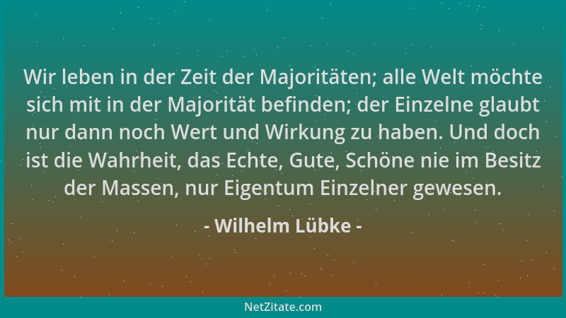 Wilhelm Lübke - Wir leben in der Zeit der Majoritäten; alle Welt möchte sich mit in der Majorität befinden; der Einzelne gl...