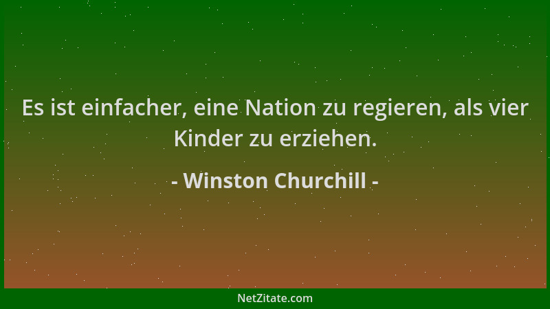Winston Churchill - Es ist einfacher, eine Nation zu regieren, als vier Kinder zu erziehen....