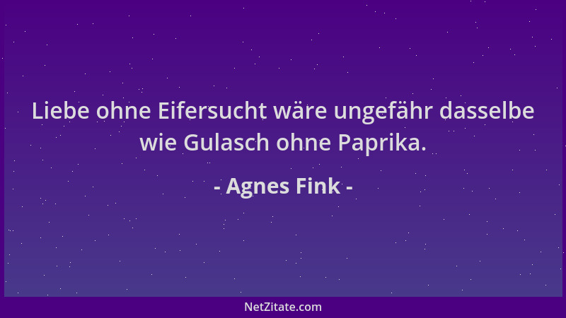 Agnes Fink - Liebe ohne Eifersucht wäre ungefähr dasselbe wie Gulasch ohne Paprika....