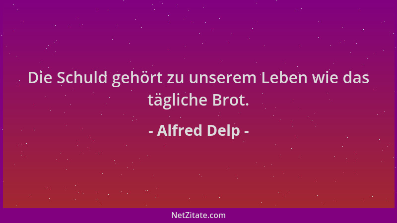 Alfred Delp - Die Schuld gehört zu unserem Leben wie das tägliche Brot....