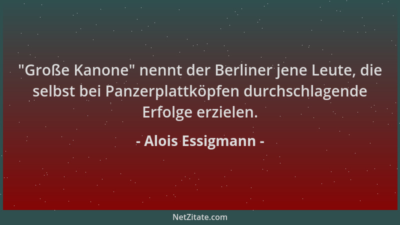 Alois Essigmann -  "Große Kanone " nennt der Berliner jene Leute, die selbst bei Panzerplattköpfen durchschlagende Erfolge er...