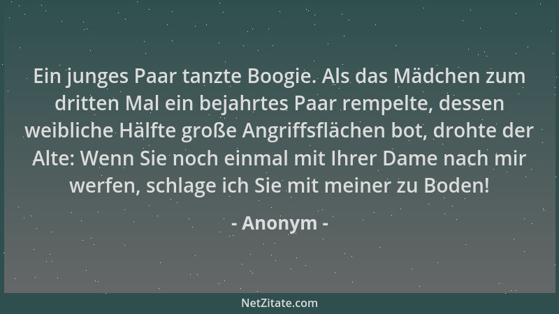 Anonym - Ein junges Paar tanzte Boogie. Als das Mädchen zum dritten Mal ein bejahrtes Paar rempelte, dessen weibliche Hälft...