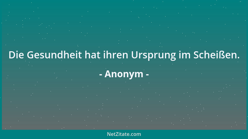Anonym - Die Gesundheit hat ihren Ursprung im Scheißen....