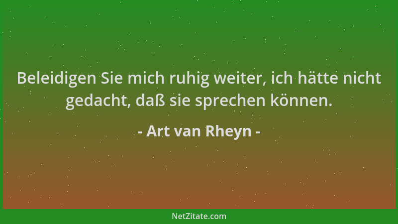 Art van Rheyn - Beleidigen Sie mich ruhig weiter, ich hätte nicht gedacht, daß sie sprechen können....