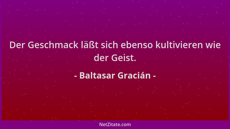 Baltasar Gracián - Der Geschmack läßt sich ebenso kultivieren wie der Geist....