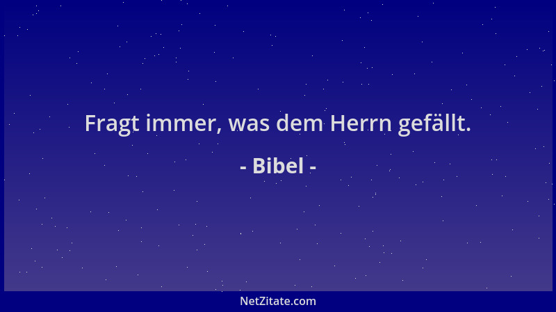 Bibel - Fragt immer, was dem Herrn gefällt....