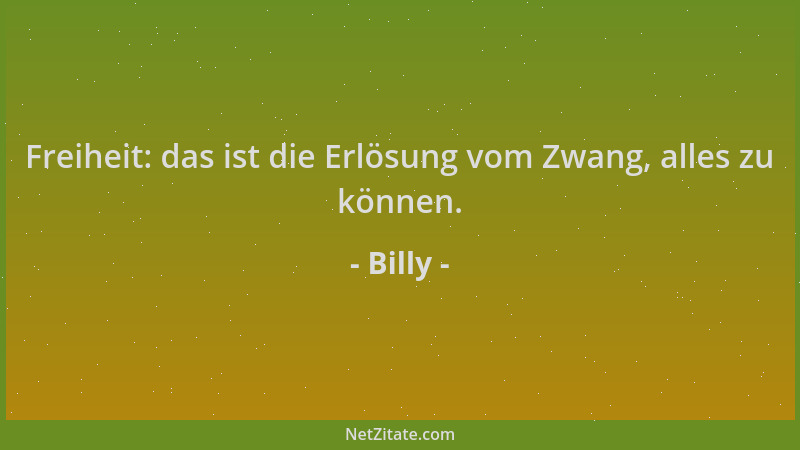 Billy - Freiheit: das ist die Erlösung vom Zwang, alles zu können....