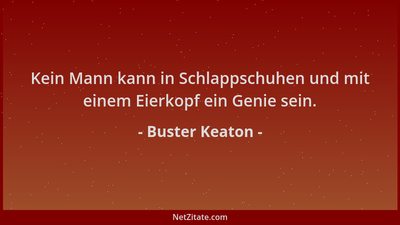 Buster Keaton - Kein Mann kann in Schlappschuhen und mit einem Eierkopf ein Genie sein....