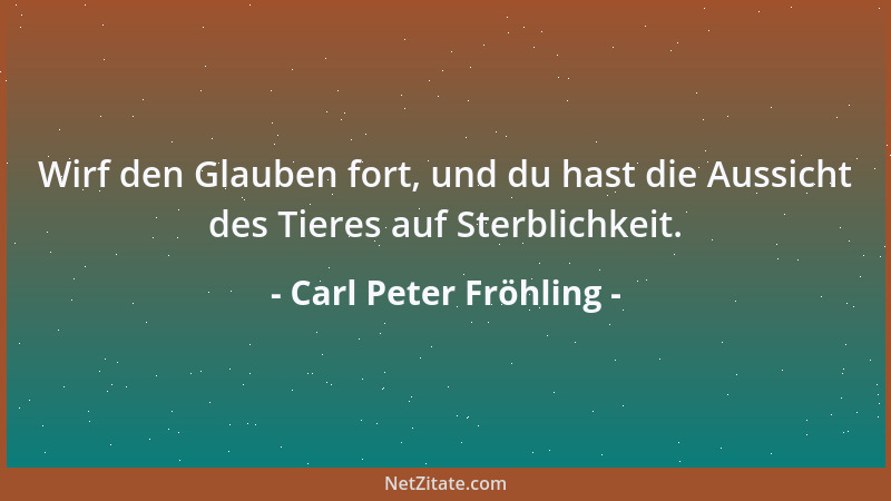 Carl Peter Fröhling - Wirf den Glauben fort, und du hast die Aussicht des Tieres auf Sterblichkeit....